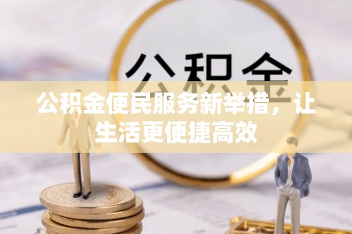 阜沙公积金便民服务新举措，让生活更便捷高效