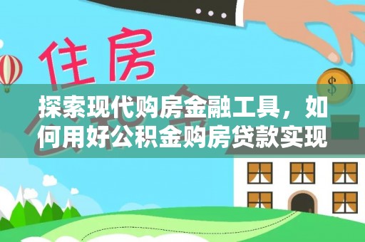 阜沙探索现代购房金融工具，如何用好公积金购房贷款实现置业梦想