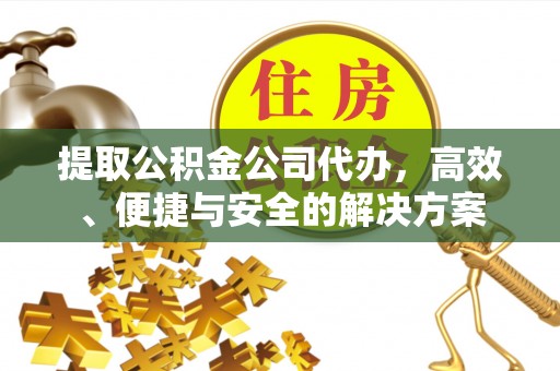 阜沙提取公积金公司代办，高效、便捷与安全的解决方案