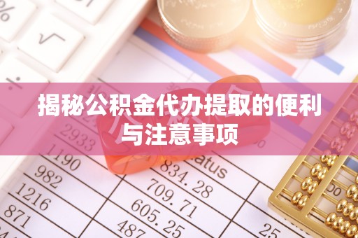 阜沙揭秘公积金代办提取的便利与注意事项