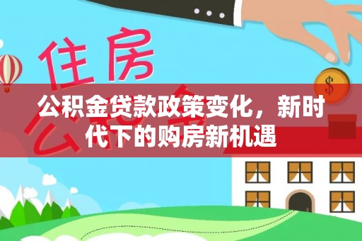 阜沙公积金贷款政策变化，新时代下的购房新机遇