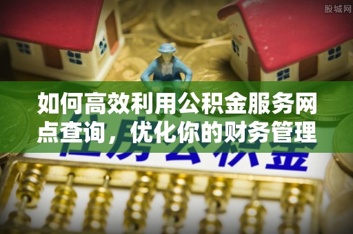 阜沙如何高效利用公积金服务网点查询，优化你的财务管理