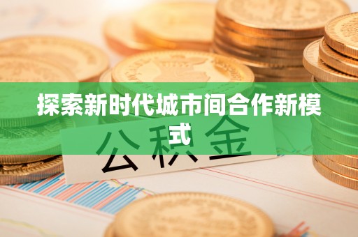 阜沙探索新时代城市间合作新模式