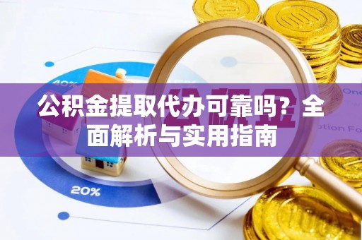 阜沙公积金提取代办可靠吗？全面解析与实用指南
