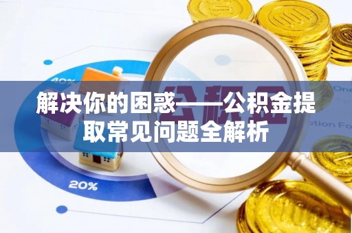 阜沙解决你的困惑——公积金提取常见问题全解析