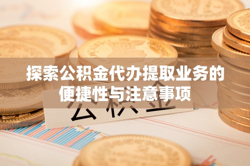 阜沙探索公积金代办提取业务的便捷性与注意事项