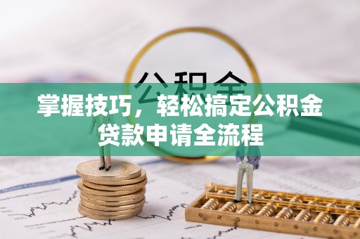 阜沙掌握技巧，轻松搞定公积金贷款申请全流程