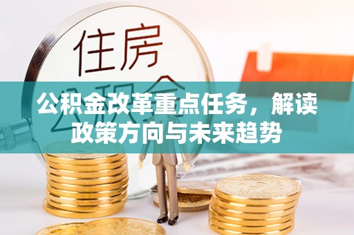 阜沙公积金改革重点任务，解读政策方向与未来趋势