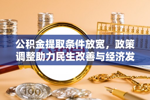 阜沙公积金提取条件放宽，政策调整助力民生改善与经济发展