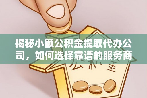 阜沙揭秘小额公积金提取代办公司，如何选择靠谱的服务商