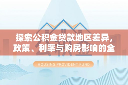 阜沙探索公积金贷款地区差异，政策、利率与购房影响的全面解析