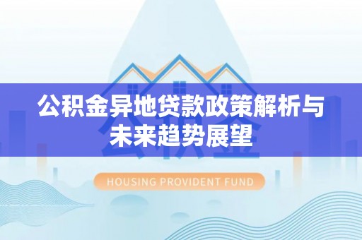 阜沙公积金异地贷款政策解析与未来趋势展望