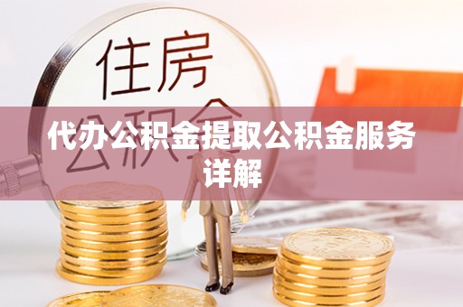 阜沙代办公积金提取公积金服务详解