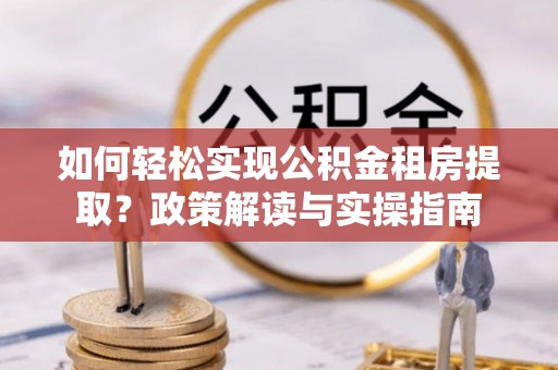 阜沙如何轻松实现公积金租房提取？政策解读与实操指南