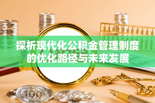 阜沙探析现代化公积金管理制度的优化路径与未来发展