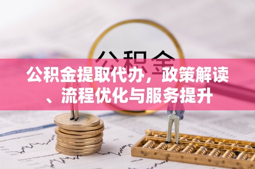 阜沙公积金提取代办，政策解读、流程优化与服务提升