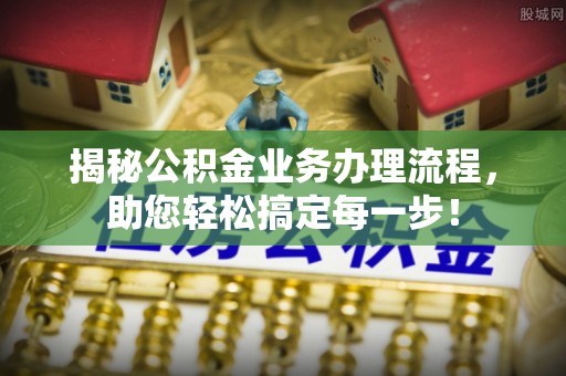 阜沙揭秘公积金业务办理流程，助您轻松搞定每一步！
