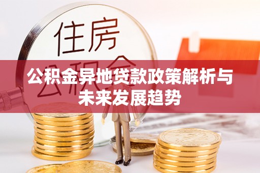 阜沙公积金异地贷款政策解析与未来发展趋势