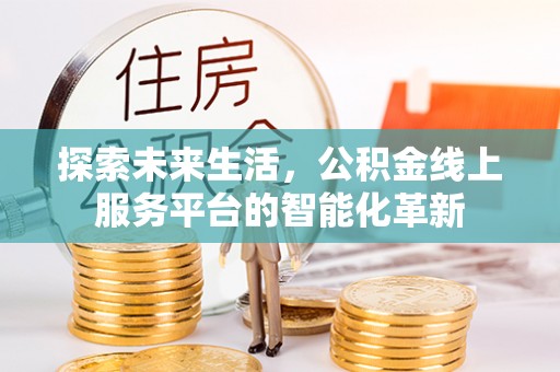 阜沙探索未来生活，公积金线上服务平台的智能化革新