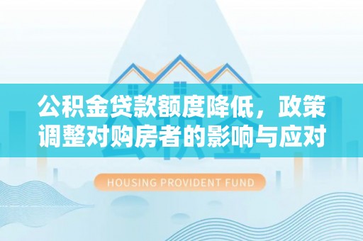 阜沙公积金贷款额度降低，政策调整对购房者的影响与应对策略