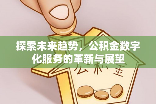 阜沙探索未来趋势，公积金数字化服务的革新与展望