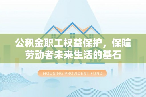 阜沙公积金职工权益保护，保障劳动者未来生活的基石