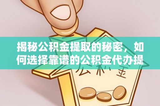 阜沙揭秘公积金提取的秘密，如何选择靠谱的公积金代办提取公司