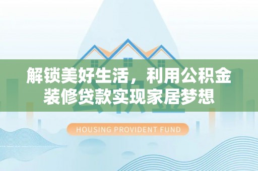 阜沙解锁美好生活，利用公积金装修贷款实现家居梦想