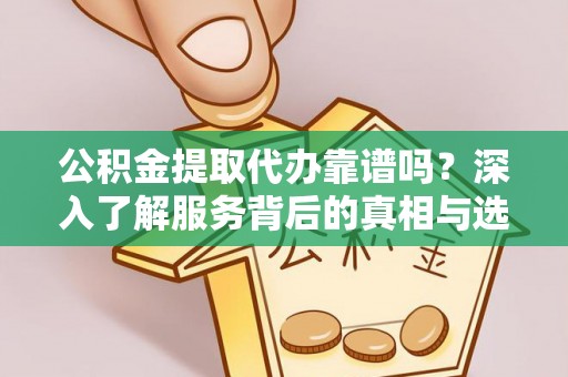 阜沙公积金提取代办靠谱吗？深入了解服务背后的真相与选择指南