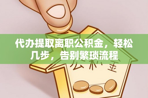 阜沙代办提取离职公积金，轻松几步，告别繁琐流程