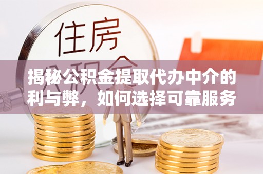 阜沙揭秘公积金提取代办中介的利与弊，如何选择可靠服务？