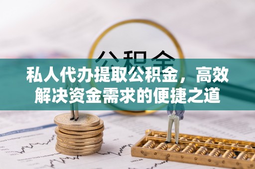 阜沙私人代办提取公积金，高效解决资金需求的便捷之道