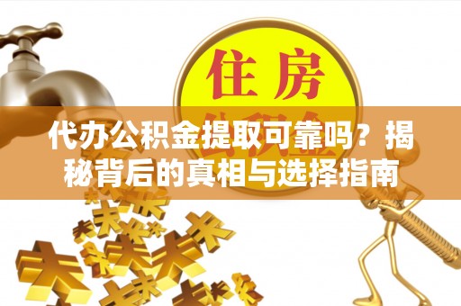 阜沙代办公积金提取可靠吗？揭秘背后的真相与选择指南