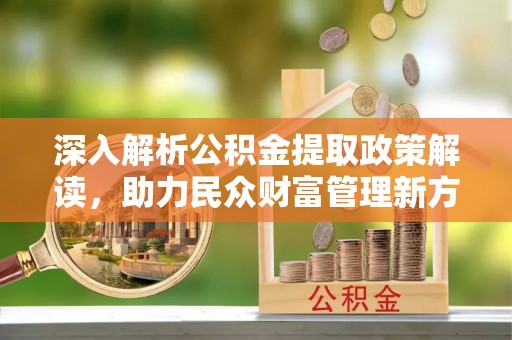 阜沙深入解析公积金提取政策解读，助力民众财富管理新方向