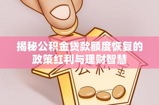 阜沙揭秘公积金贷款额度恢复的政策红利与理财智慧