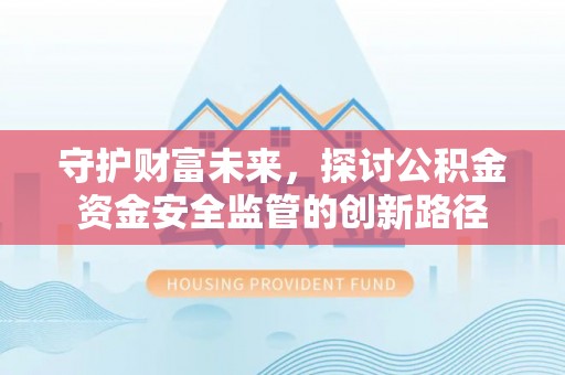 阜沙守护财富未来，探讨公积金资金安全监管的创新路径