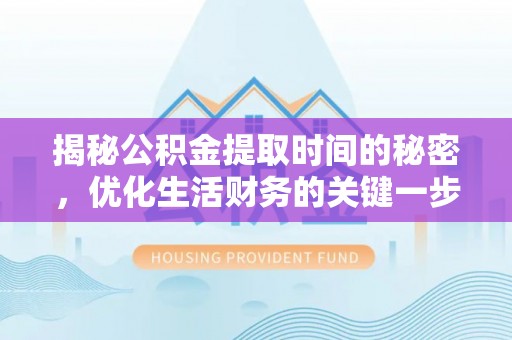 阜沙揭秘公积金提取时间的秘密，优化生活财务的关键一步