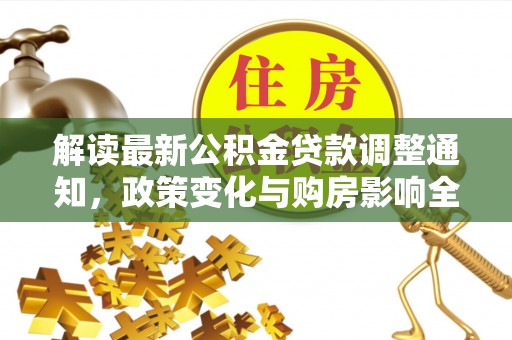 阜沙解读最新公积金贷款调整通知，政策变化与购房影响全解析