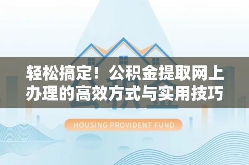 阜沙轻松搞定！公积金提取网上办理的高效方式与实用技巧
