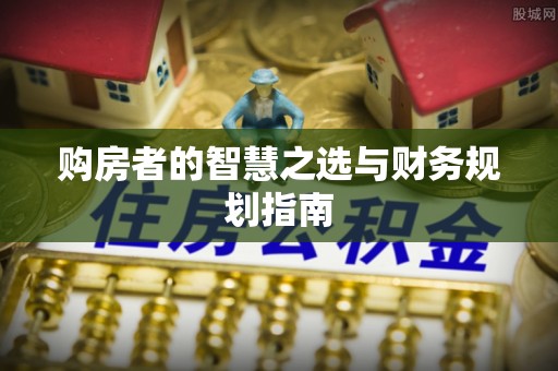 阜沙购房者的智慧之选与财务规划指南