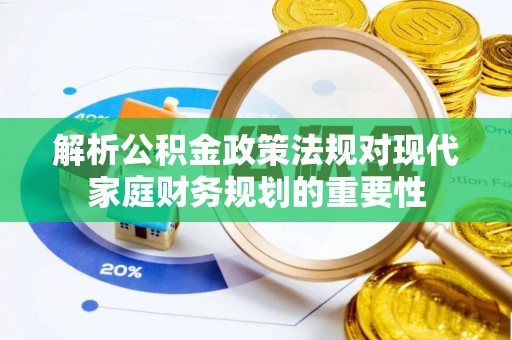 阜沙解析公积金政策法规对现代家庭财务规划的重要性