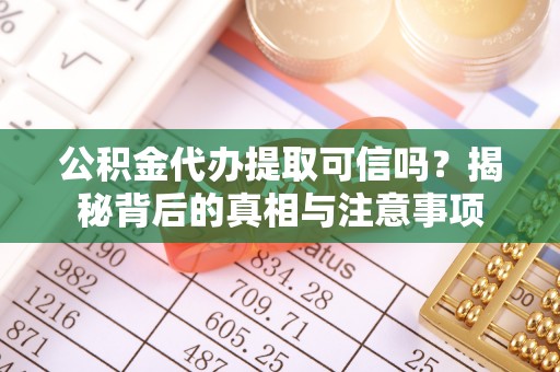 阜沙公积金代办提取可信吗？揭秘背后的真相与注意事项