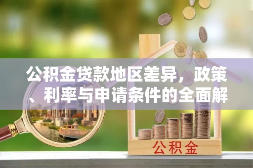 阜沙公积金贷款地区差异，政策、利率与申请条件的全面解析