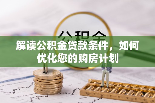 阜沙解读公积金贷款条件，如何优化您的购房计划