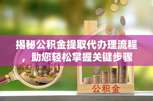 阜沙揭秘公积金提取代办理流程，助您轻松掌握关键步骤