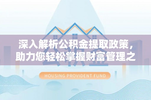阜沙深入解析公积金提取政策，助力您轻松掌握财富管理之道