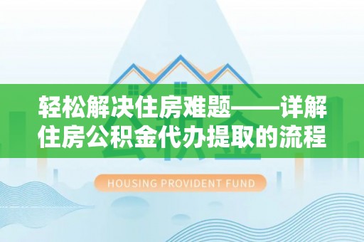 阜沙轻松解决住房难题——详解住房公积金代办提取的流程与优势