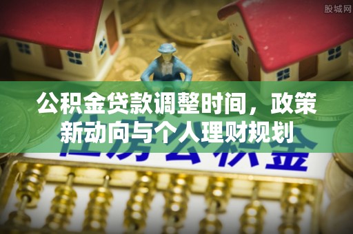阜沙公积金贷款调整时间，政策新动向与个人理财规划