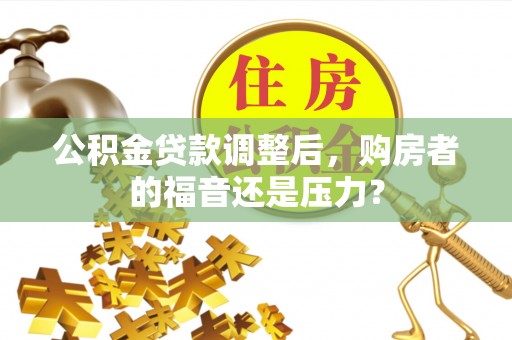 阜沙公积金贷款调整后，购房者的福音还是压力？