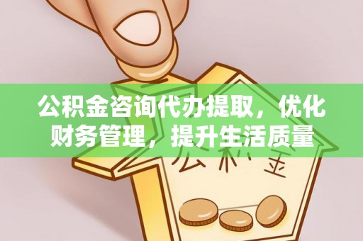 阜沙公积金咨询代办提取，优化财务管理，提升生活质量